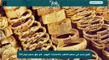 تغير جديد في سعر الذهب بالإمارات اليوم.. كم بلغ سعر عيار 24؟